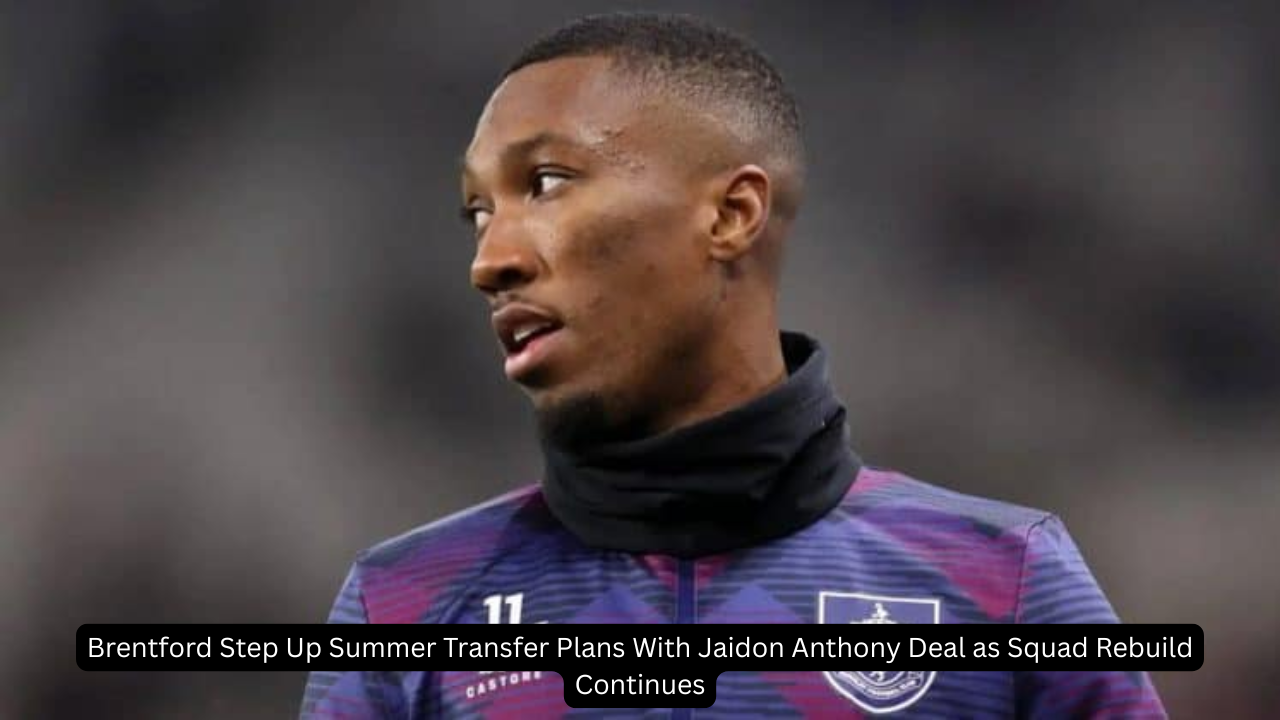 Brentford Step Up Summer Transfer Plans With Jaidon Anthony Deal as Squad Rebuild Continues